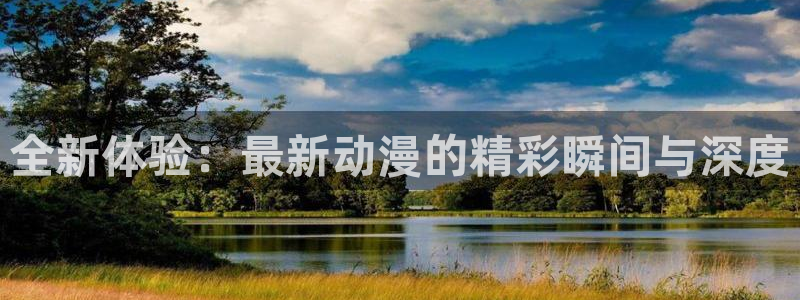 51动漫大全最新动漫推荐：全新体验：最新动漫的精彩瞬间与深度